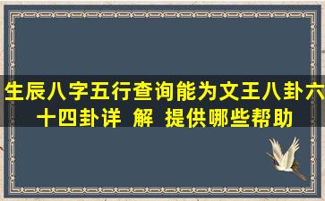 生辰八字五行查询能为文王八卦六十四卦详  解  提供哪些帮助
